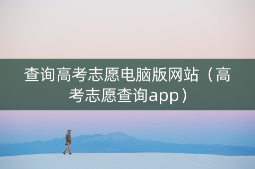 查询高考志愿电脑版网站（高考志愿查询app）