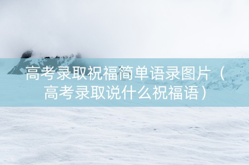 高考录取祝福简单语录图片（高考录取说什么祝福语）