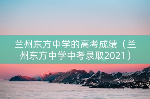 兰州东方中学的高考成绩（兰州东方中学中考录取2021）