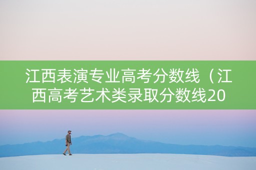 江西表演专业高考分数线（江西高考艺术类录取分数线2020）