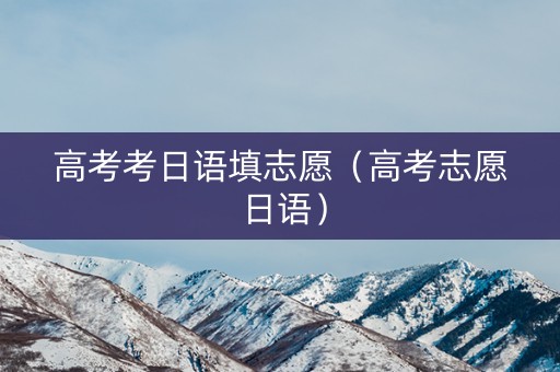 高考考日语填志愿（高考志愿 日语）