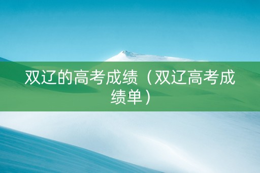 双辽的高考成绩（双辽高考成绩单）