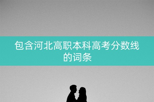 包含河北高职本科高考分数线的词条