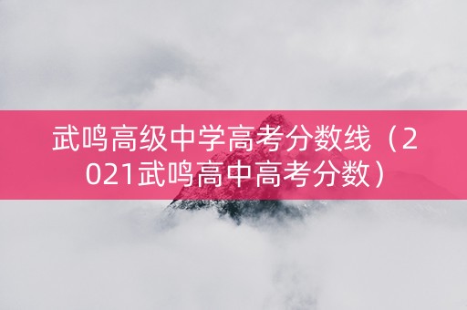 武鸣高级中学高考分数线（2021武鸣高中高考分数）