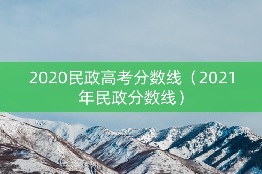 2020民政高考分数线（2021年民政分数线）