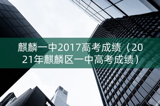 麒麟一中2017高考成绩（2021年麒麟区一中高考成绩）