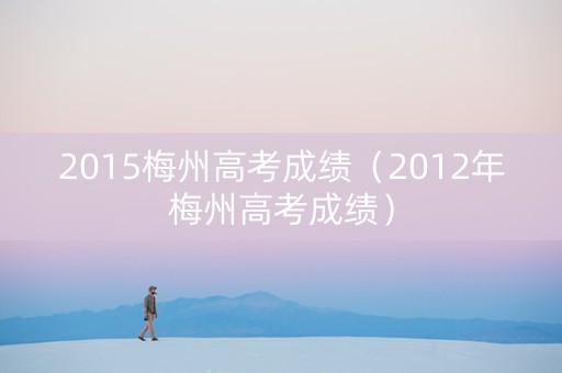 2015梅州高考成绩（2012年梅州高考成绩）