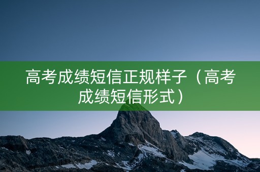 高考成绩短信正规样子（高考成绩短信形式）