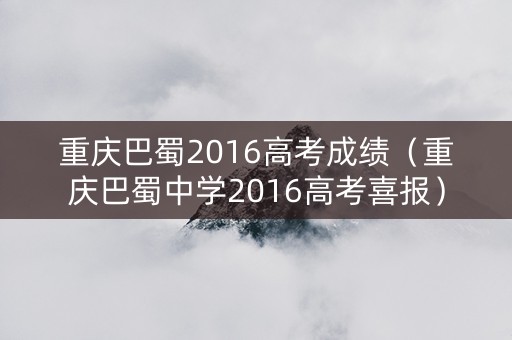 重庆巴蜀2016高考成绩（重庆巴蜀中学2016高考喜报）