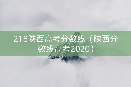 218陕西高考分数线（陕西分数线高考2020）