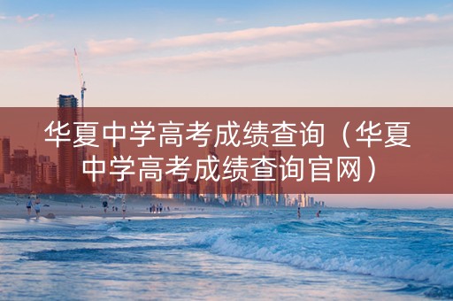 华夏中学高考成绩查询（华夏中学高考成绩查询官网）