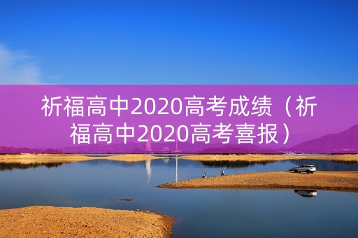 祈福高中2020高考成绩（祈福高中2020高考喜报）
