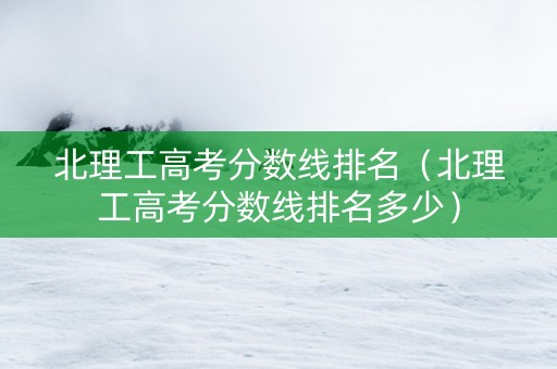 北理工高考分数线排名（北理工高考分数线排名多少）