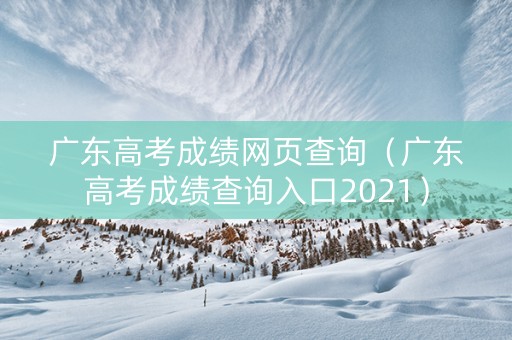 广东高考成绩网页查询（广东高考成绩查询入口2021）