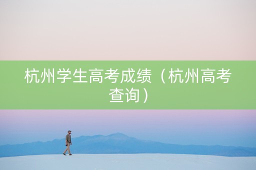 杭州学生高考成绩（杭州高考查询）