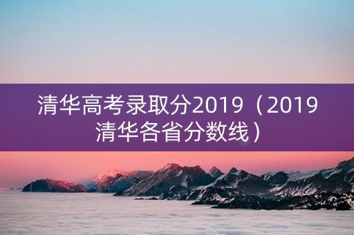 清华高考录取分2019（2019清华各省分数线）