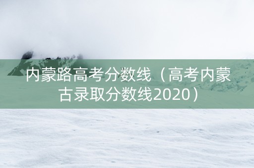 内蒙路高考分数线（高考内蒙古录取分数线2020）