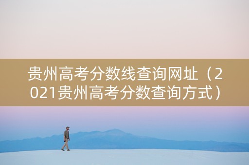 贵州高考分数线查询网址（2021贵州高考分数查询方式）