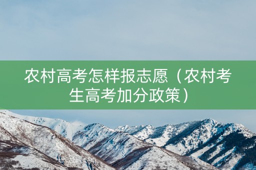 农村高考怎样报志愿（农村考生高考加分政策）