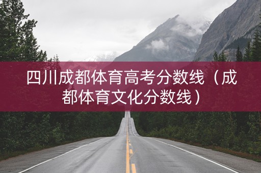 四川成都体育高考分数线（成都体育文化分数线）