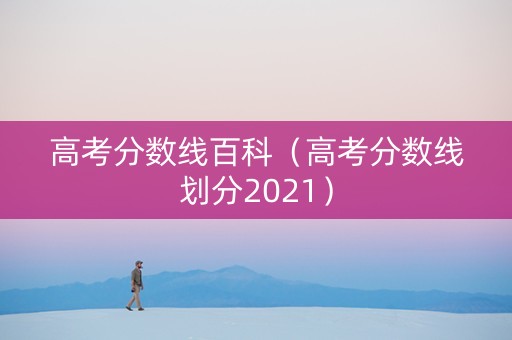 高考分数线百科（高考分数线划分2021）