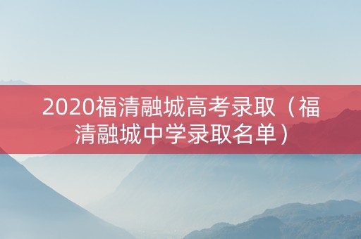 2020福清融城高考录取（福清融城中学录取名单）