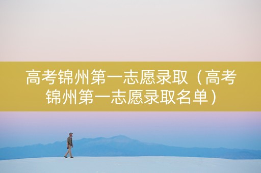 高考锦州第一志愿录取（高考锦州第一志愿录取名单）