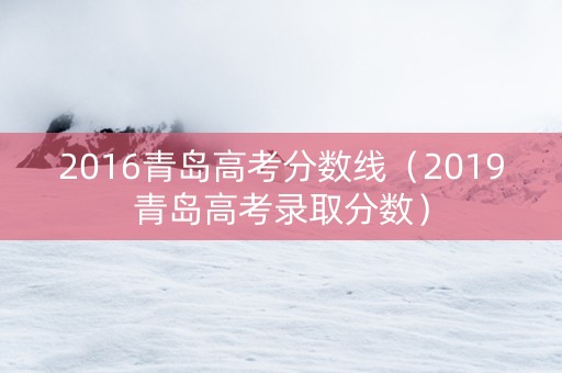 2016青岛高考分数线（2019青岛高考录取分数）