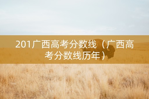 201广西高考分数线（广西高考分数线历年）