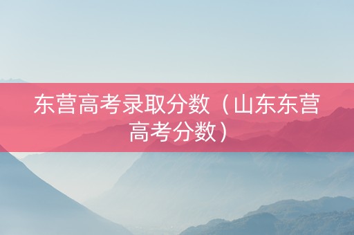 东营高考录取分数（山东东营高考分数）
