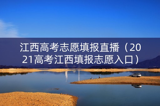 江西高考志愿填报直播（2021高考江西填报志愿入口）