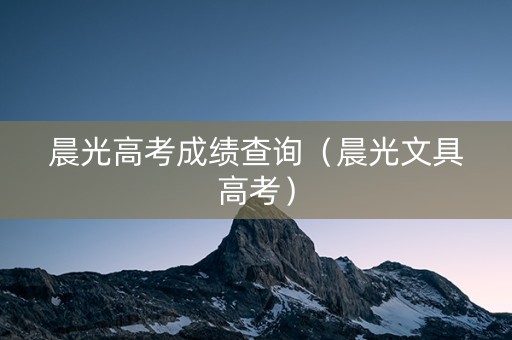 晨光高考成绩查询（晨光文具高考）