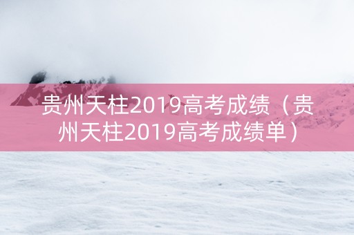 贵州天柱2019高考成绩（贵州天柱2019高考成绩单）