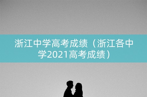 浙江中学高考成绩（浙江各中学2021高考成绩）