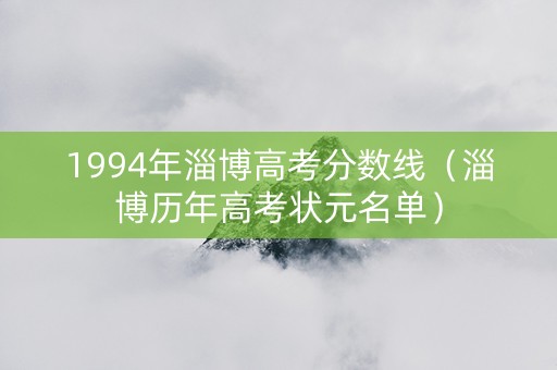 1994年淄博高考分数线（淄博历年高考状元名单）