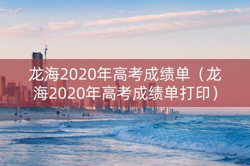 龙海2020年高考成绩单（龙海2020年高考成绩单打印）