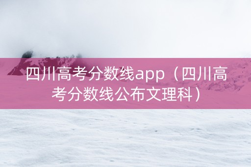 四川高考分数线app（四川高考分数线公布文理科）