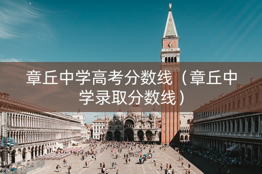 章丘中学高考分数线（章丘中学录取分数线）