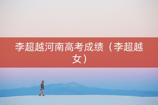 李超越河南高考成绩（李超越女）