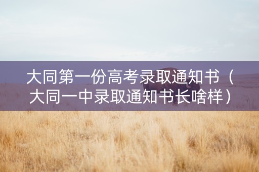 大同第一份高考录取通知书（大同一中录取通知书长啥样）