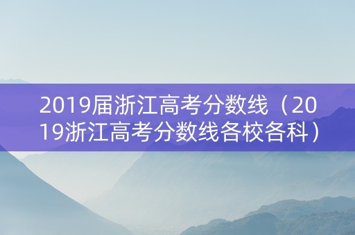2019届浙江高考分数线（2019浙江高考分数线各校各科）