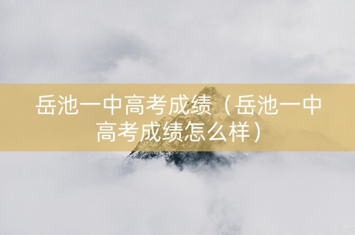 岳池一中高考成绩（岳池一中高考成绩怎么样）