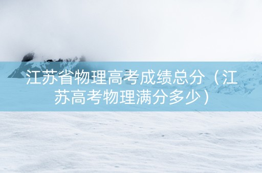 江苏省物理高考成绩总分（江苏高考物理满分多少）