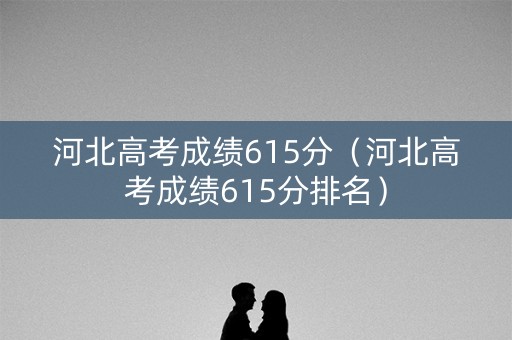 河北高考成绩615分（河北高考成绩615分排名）