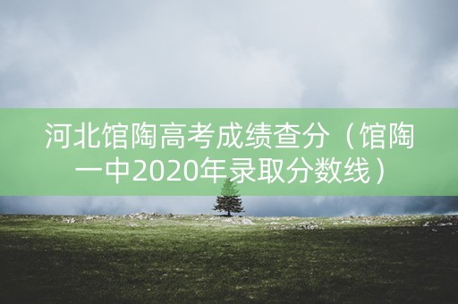 河北馆陶高考成绩查分（馆陶一中2020年录取分数线）