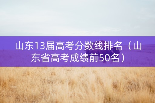 山东13届高考分数线排名（山东省高考成绩前50名）