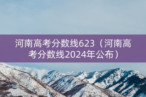 河南高考分数线623（河南高考分数线2024年公布）