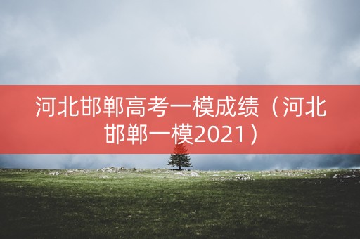 河北邯郸高考一模成绩（河北邯郸一模2021）