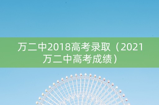 万二中2018高考录取（2021万二中高考成绩）
