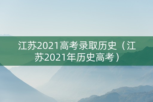 江苏2021高考录取历史（江苏2021年历史高考）